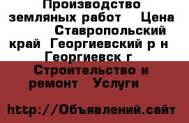 Производство земляных работ. › Цена ­ 100 - Ставропольский край, Георгиевский р-н, Георгиевск г. Строительство и ремонт » Услуги   